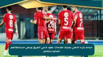 «راحة بال» الأهلي يصرف مقدمات عقود لاعبي الفريق وينهي مستحقاتهم المالية بالكامل